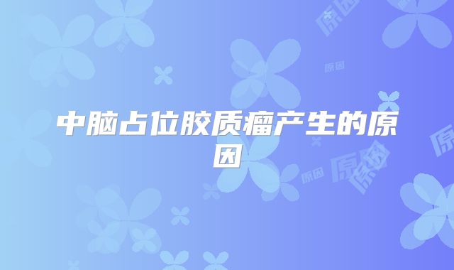 中脑占位胶质瘤产生的原因