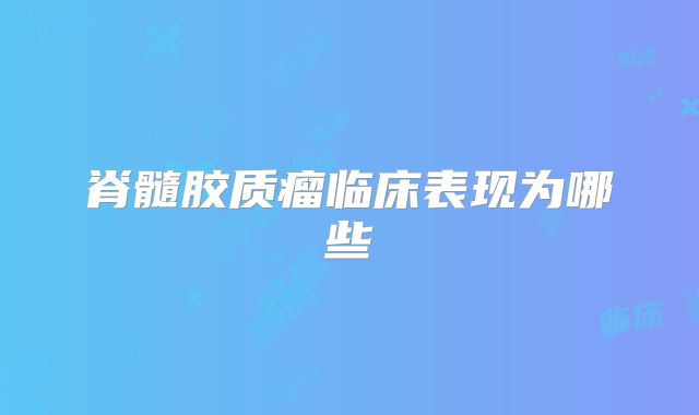 脊髓胶质瘤临床表现为哪些