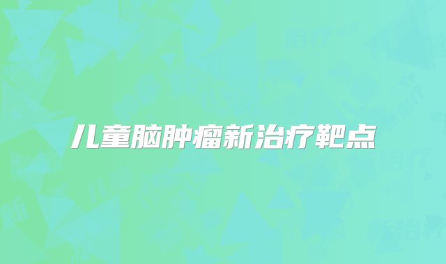 儿童脑肿瘤新治疗靶点