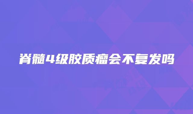 脊髓4级胶质瘤会不复发吗
