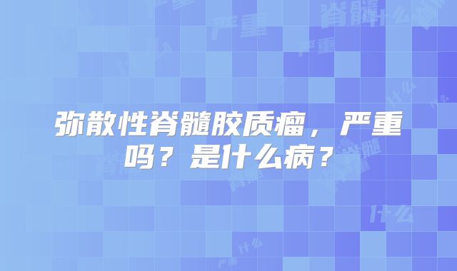 弥散性脊髓胶质瘤，严重吗？是什么病？