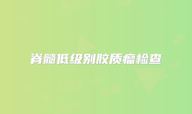脊髓低级别胶质瘤检查