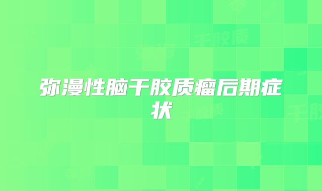 弥漫性脑干胶质瘤后期症状