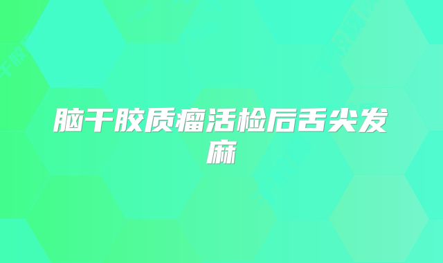 脑干胶质瘤活检后舌尖发麻