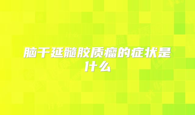 脑干延髓胶质瘤的症状是什么