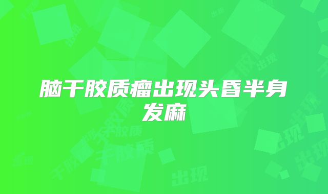 脑干胶质瘤出现头昏半身发麻