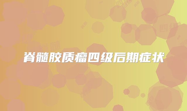 脊髓胶质瘤四级后期症状