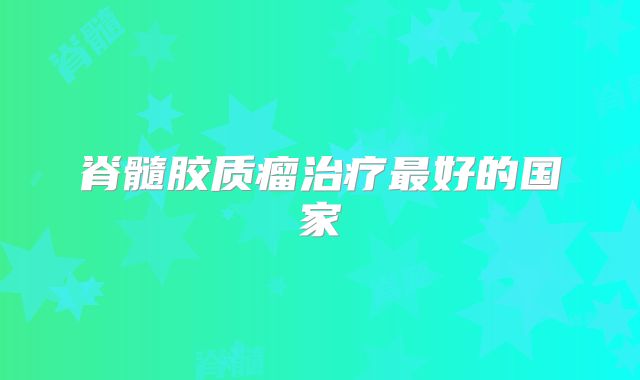 脊髓胶质瘤治疗最好的国家