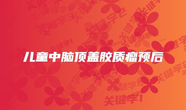 儿童中脑顶盖胶质瘤预后