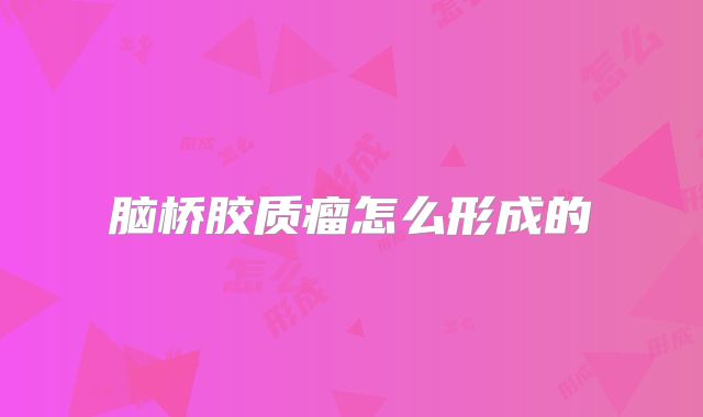 脑桥胶质瘤怎么形成的