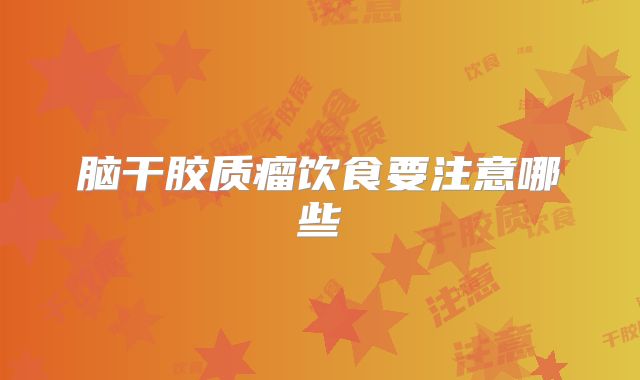 脑干胶质瘤饮食要注意哪些