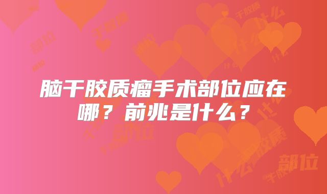 脑干胶质瘤手术部位应在哪？前兆是什么？