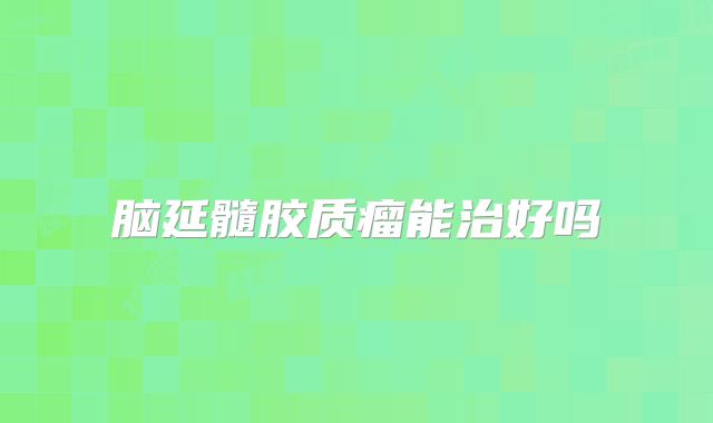 脑延髓胶质瘤能治好吗
