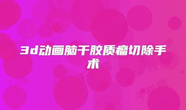 3d动画脑干胶质瘤切除手术