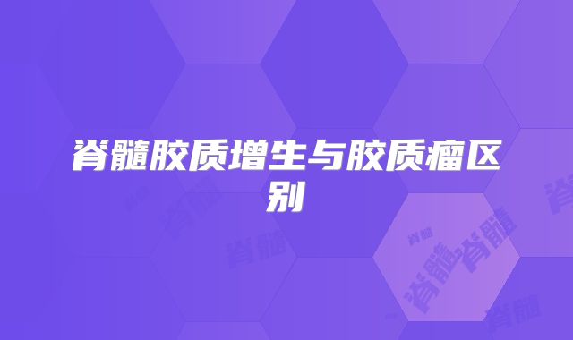 脊髓胶质增生与胶质瘤区别