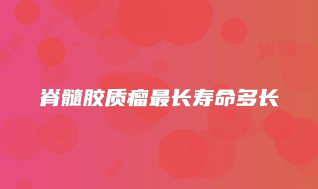 脊髓胶质瘤最长寿命多长