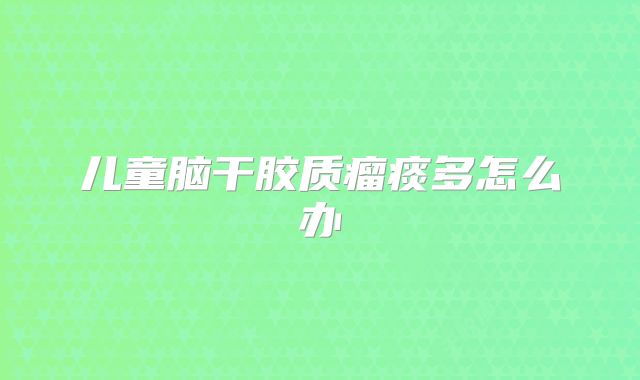 儿童脑干胶质瘤痰多怎么办