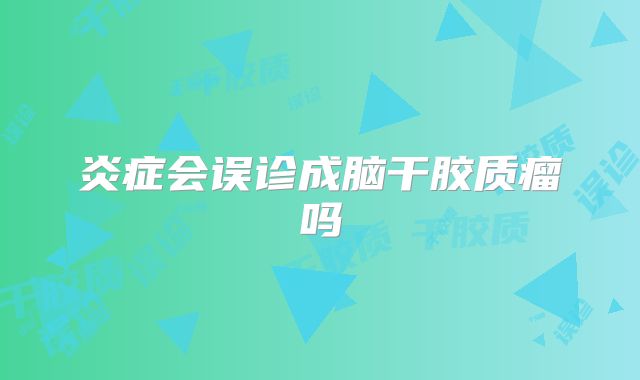 炎症会误诊成脑干胶质瘤吗