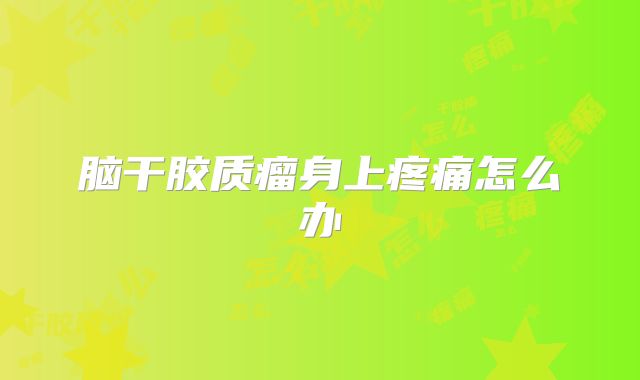 脑干胶质瘤身上疼痛怎么办