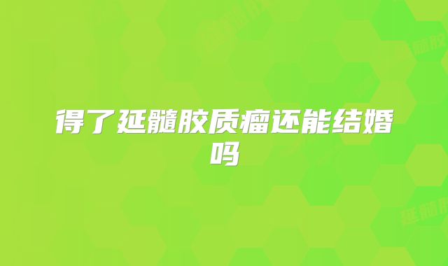 得了延髓胶质瘤还能结婚吗