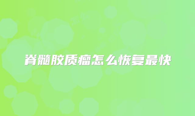 脊髓胶质瘤怎么恢复最快