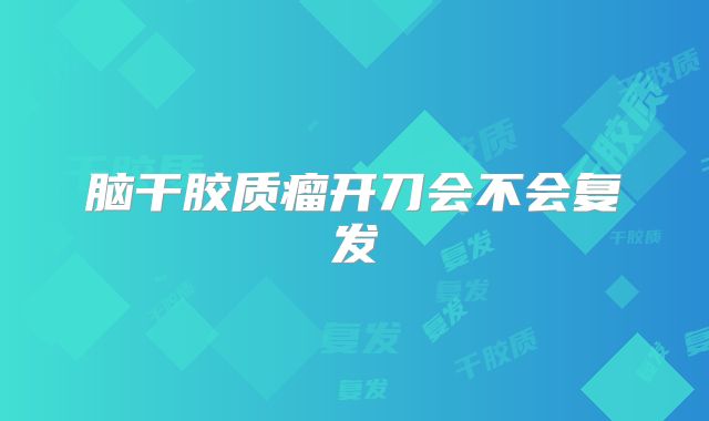 脑干胶质瘤开刀会不会复发