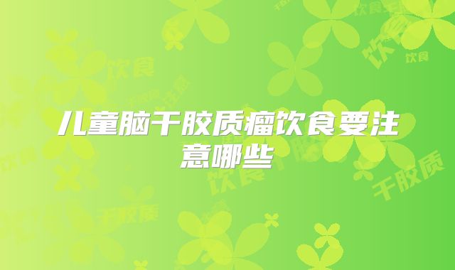 儿童脑干胶质瘤饮食要注意哪些