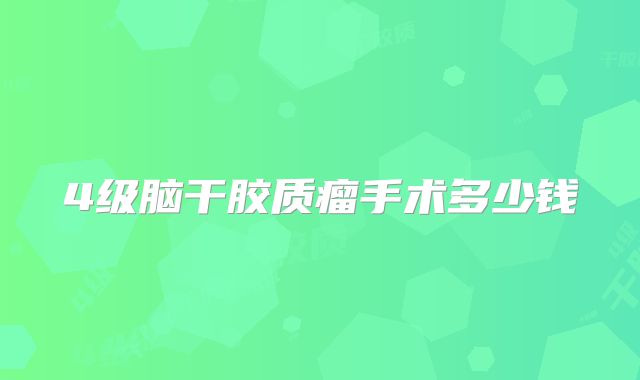 4级脑干胶质瘤手术多少钱