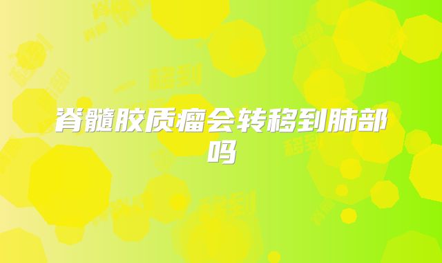 脊髓胶质瘤会转移到肺部吗
