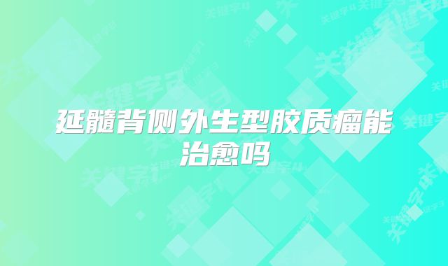 延髓背侧外生型胶质瘤能治愈吗