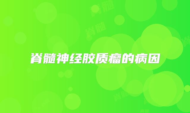 脊髓神经胶质瘤的病因