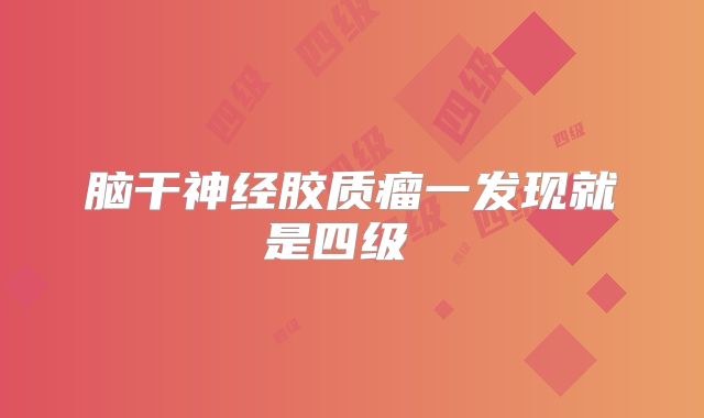 脑干神经胶质瘤一发现就是四级  
