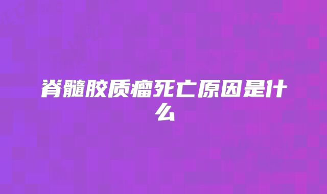 脊髓胶质瘤死亡原因是什么