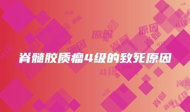 脊髓胶质瘤4级的致死原因