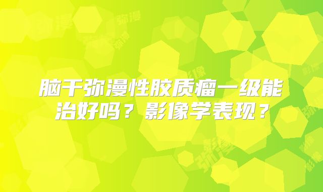 脑干弥漫性胶质瘤一级能治好吗？影像学表现？