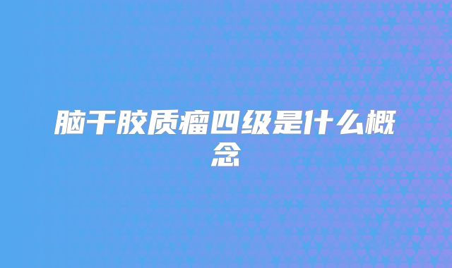 脑干胶质瘤四级是什么概念