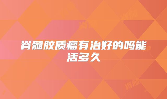 脊髓胶质瘤有治好的吗能活多久