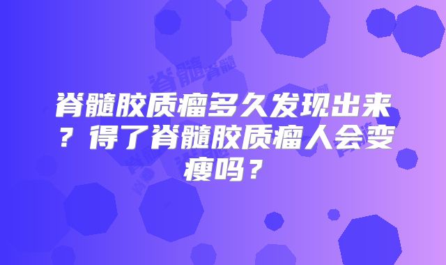 脊髓胶质瘤多久发现出来？得了脊髓胶质瘤人会变瘦吗？