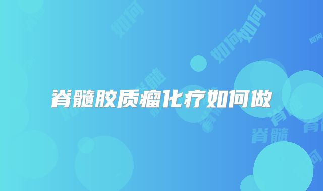 脊髓胶质瘤化疗如何做
