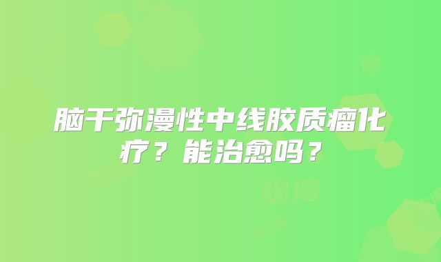 脑干弥漫性中线胶质瘤化疗？能治愈吗？