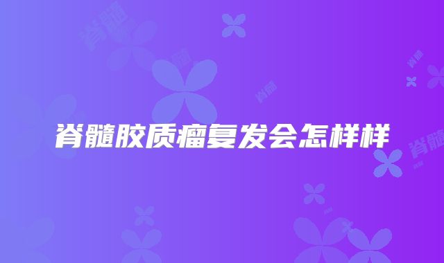 脊髓胶质瘤复发会怎样样