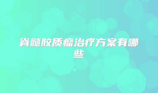 脊髓胶质瘤治疗方案有哪些