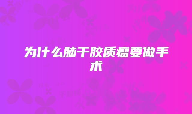 为什么脑干胶质瘤要做手术