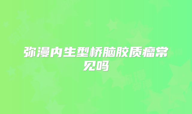 弥漫内生型桥脑胶质瘤常见吗