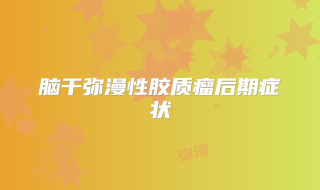 脑干弥漫性胶质瘤后期症状