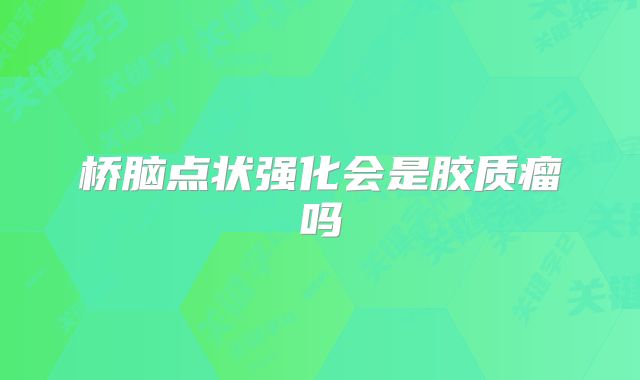 桥脑点状强化会是胶质瘤吗