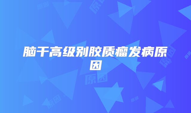 脑干高级别胶质瘤发病原因