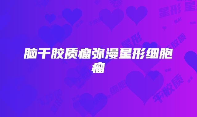 脑干胶质瘤弥漫星形细胞瘤