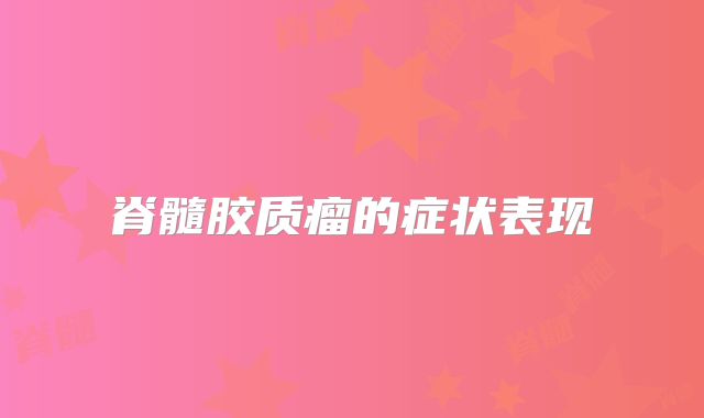 脊髓胶质瘤的症状表现