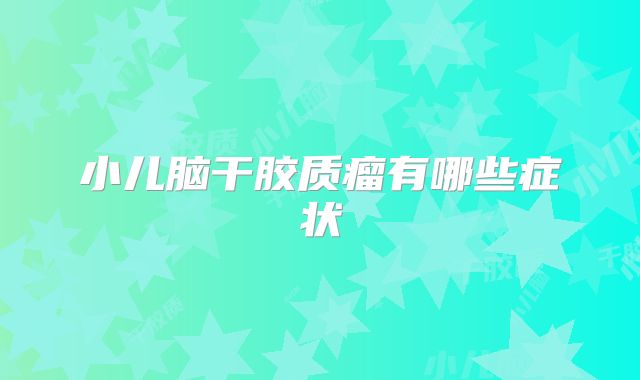 小儿脑干胶质瘤有哪些症状